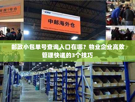 邮政小包单号查询入口在哪?物业企业高效管理快递的3个技巧 邮政小包单号查询入口在哪?物业企业高效管理快递的3个技巧
