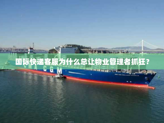 国际快递客服为什么总让物业管理者抓狂？