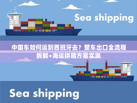 中国车如何运到西班牙去?整车出口全流程拆解+海运拼箱方案实测 中国车如何运到西班牙去?整车出口全流程拆解+海运拼箱方案实测