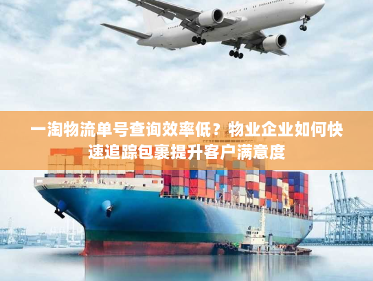 一淘物流单号查询效率低?物业企业如何快速追踪包裹提升客户满意度 一淘物流单号查询效率低?物业企业如何快速追踪包裹提升客户满意度