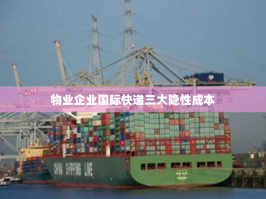 物业企业国际快递三大隐性成本 物业企业国际快递三大隐性成本