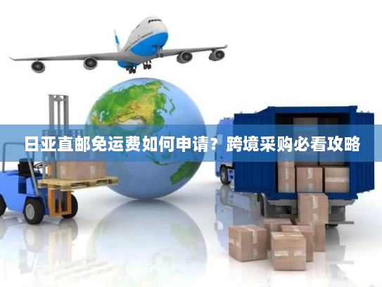 日亚直邮免运费如何申请?跨境采购必看攻略 日亚直邮免运费如何申请?跨境采购必看攻略