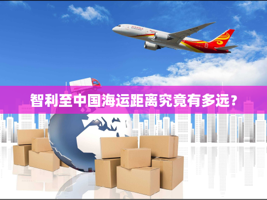 智利至中国海运距离究竟有多远？