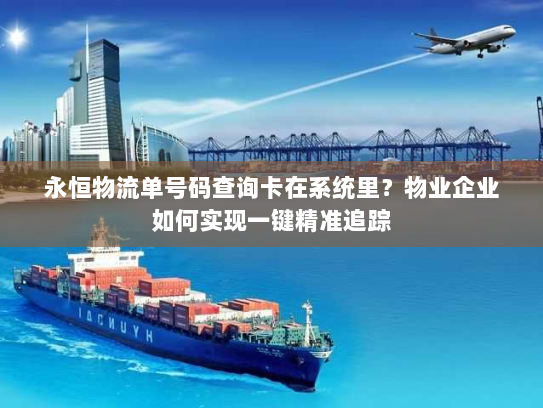 永恒物流单号码查询卡在系统里？物业企业如何实现一键精准追踪