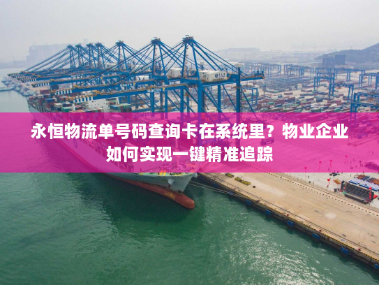 永恒物流单号码查询卡在系统里？物业企业如何实现一键精准追踪