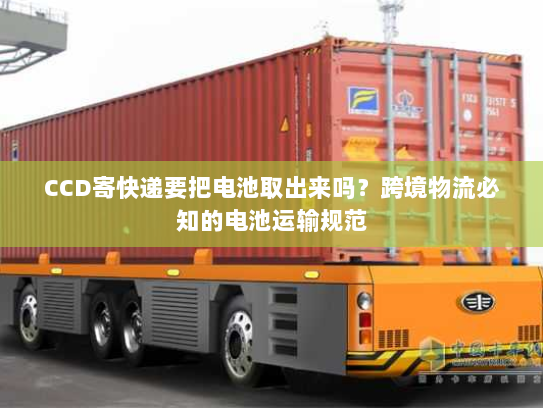 CCD寄快递要把电池取出来吗?跨境物流必知的电池运输规范 CCD寄快递要把电池取出来吗?跨境物流必知的电池运输规范