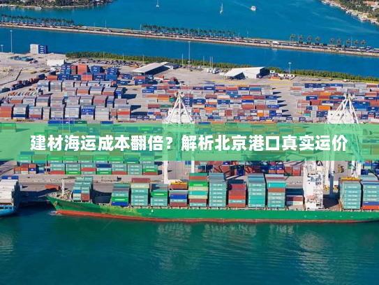 建材海运成本翻倍?解析北京港口真实运价 建材海运成本翻倍?解析北京港口真实运价