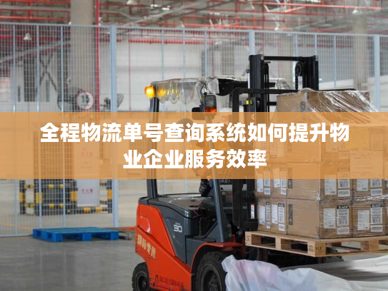 全程物流单号查询系统如何提升物业企业服务效率