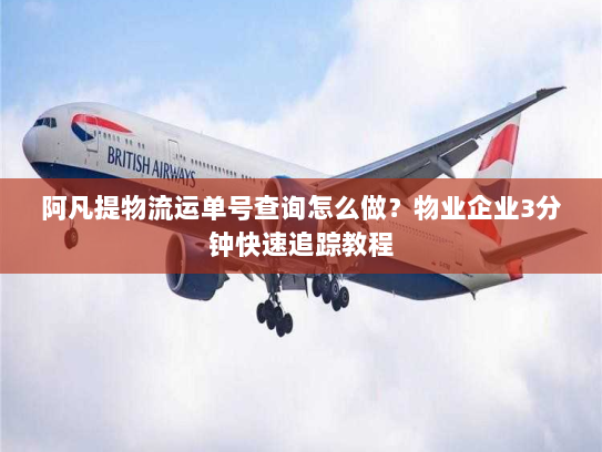 阿凡提物流运单号查询怎么做?物业企业3分钟快速追踪教程 阿凡提物流运单号查询怎么做?物业企业3分钟快速追踪教程