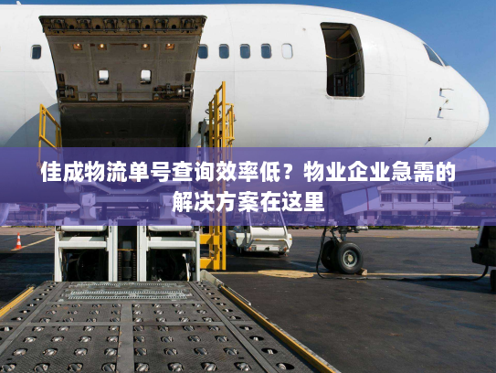 佳成物流单号查询效率低?物业企业急需的解决方案在这里 佳成物流单号查询效率低?物业企业急需的解决方案在这里
