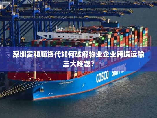 深圳安和顺货代如何破解物业企业跨境运输三大难题? 深圳安和顺货代如何破解物业企业跨境运输三大难题?