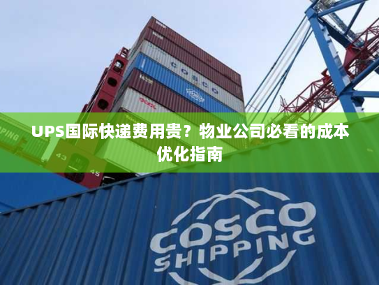 UPS国际快递费用贵?物业公司必看的成本优化指南 UPS国际快递费用贵?物业公司必看的成本优化指南