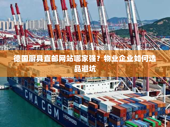德国厨具直邮网站哪家强?物业企业如何选品避坑 德国厨具直邮网站哪家强?物业企业如何选品避坑