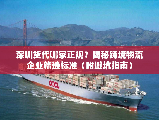 深圳货代哪家正规？揭秘跨境物流企业筛选标准（附避坑指南）