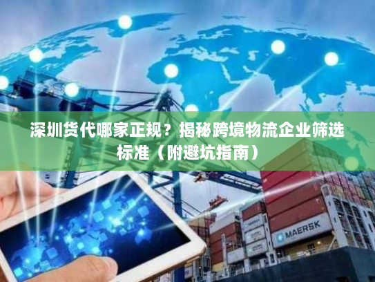 深圳货代哪家正规?揭秘跨境物流企业筛选标准(附避坑指南) 深圳货代哪家正规?揭秘跨境物流企业筛选标准(附避坑指南)
