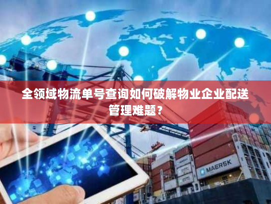 全领域物流单号查询如何破解物业企业配送管理难题? 全领域物流单号查询如何破解物业企业配送管理难题?