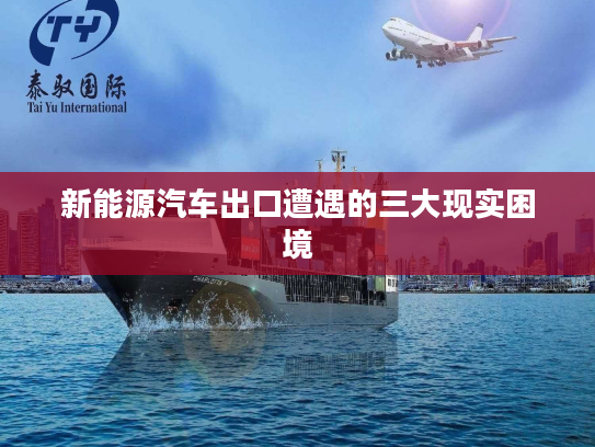 新能源汽车出口遭遇的三大现实困境 新能源汽车出口遭遇的三大现实困境