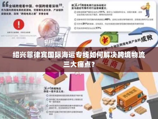 绍兴菲律宾国际海运专线如何解决跨境物流三大痛点？