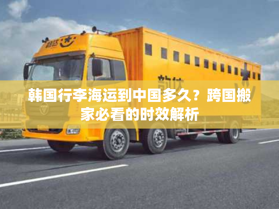 韩国行李海运到中国多久？跨国搬家必看的时效解析