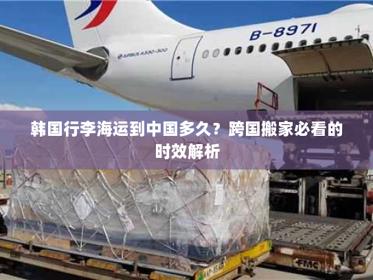 韩国行李海运到中国多久?跨国搬家必看的时效解析 韩国行李海运到中国多久?跨国搬家必看的时效解析