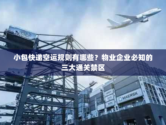 小包快递空运规则有哪些？物业企业必知的三大通关禁区