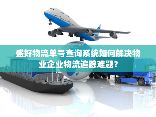 盛好物流单号查询系统如何解决物业企业物流追踪难题？