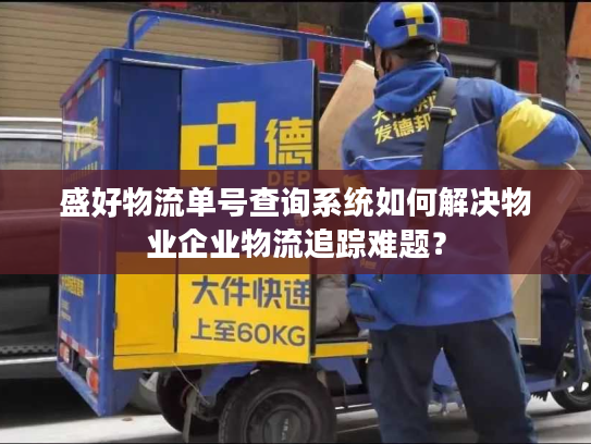 盛好物流单号查询系统如何解决物业企业物流追踪难题？