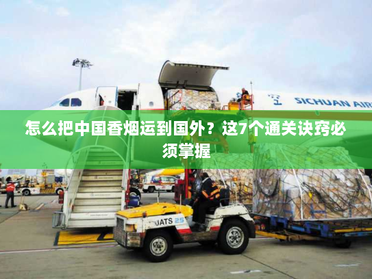 怎么把中国香烟运到国外?这7个通关诀窍必须掌握 怎么把中国香烟运到国外?这7个通关诀窍必须掌握