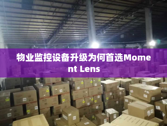 物业监控设备升级为何首选Moment Lens