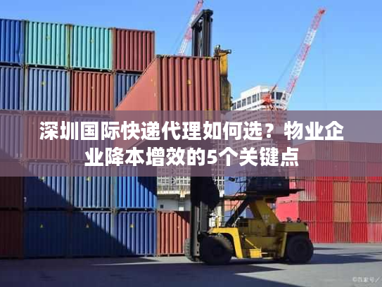 深圳国际快递代理如何选？物业企业降本增效的5个关键点