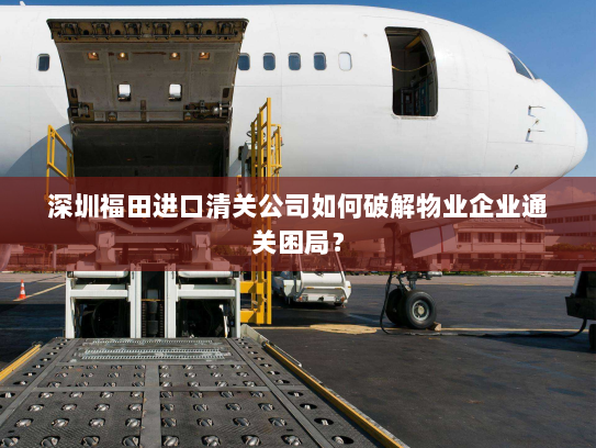 深圳福田进口清关公司如何破解物业企业通关困局? 深圳福田进口清关公司如何破解物业企业通关困局?