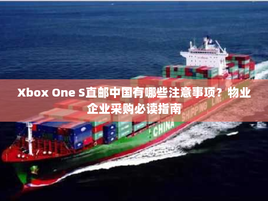Xbox One S直邮中国有哪些注意事项?物业企业采购必读指南 Xbox One S直邮中国有哪些注意事项?物业企业采购必读指南