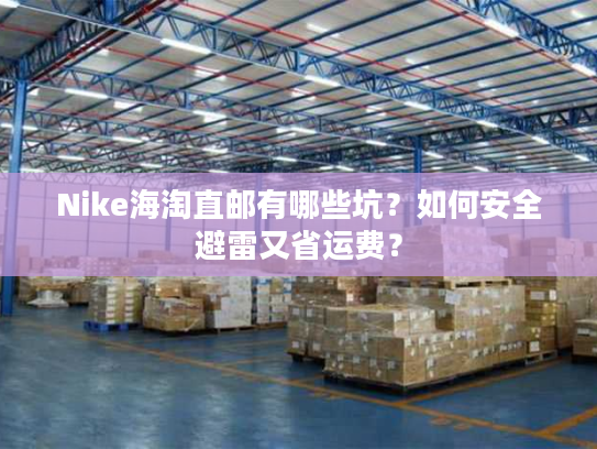 Nike海淘直邮有哪些坑?如何安全避雷又省运费? Nike海淘直邮有哪些坑?如何安全避雷又省运费?