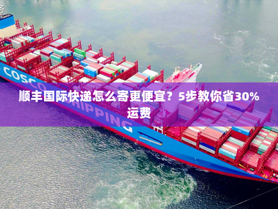 顺丰国际快递怎么寄更便宜?5步教你省30%运费 顺丰国际快递怎么寄更便宜?5步教你省30%运费