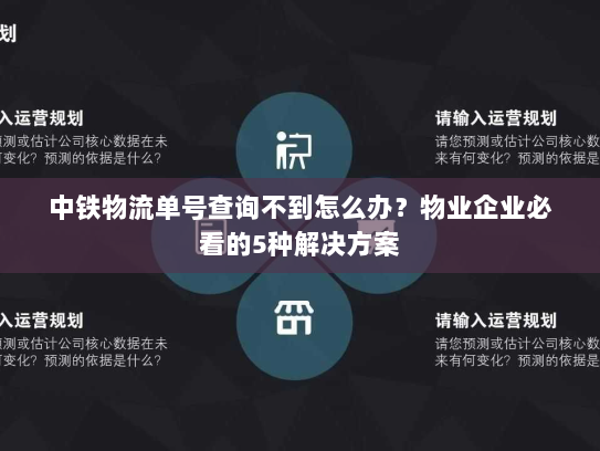 中铁物流单号查询不到怎么办？物业企业必看的5种解决方案