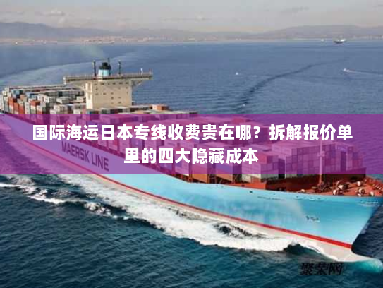 国际海运日本专线收费贵在哪？拆解报价单里的四大隐藏成本