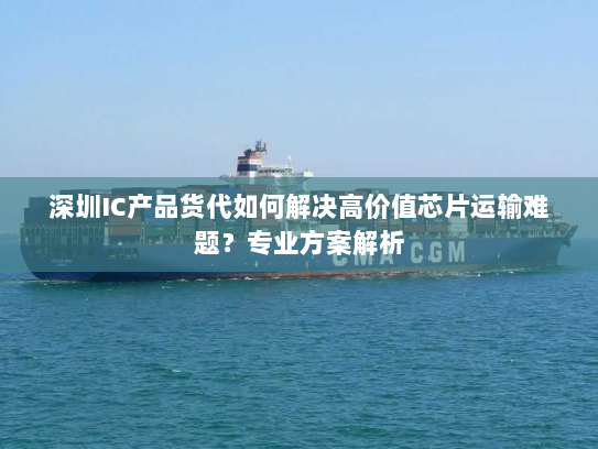 深圳IC产品货代如何解决高价值芯片运输难题?专业方案解析 深圳IC产品货代如何解决高价值芯片运输难题?专业方案解析