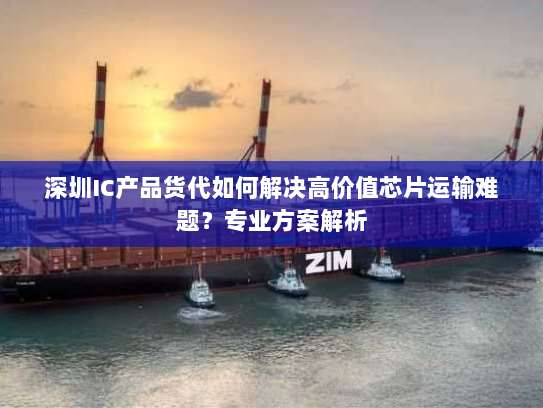 深圳IC产品货代如何解决高价值芯片运输难题?专业方案解析 深圳IC产品货代如何解决高价值芯片运输难题?专业方案解析