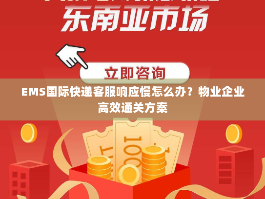 EMS国际快递客服响应慢怎么办?物业企业高效通关方案 EMS国际快递客服响应慢怎么办?物业企业高效通关方案
