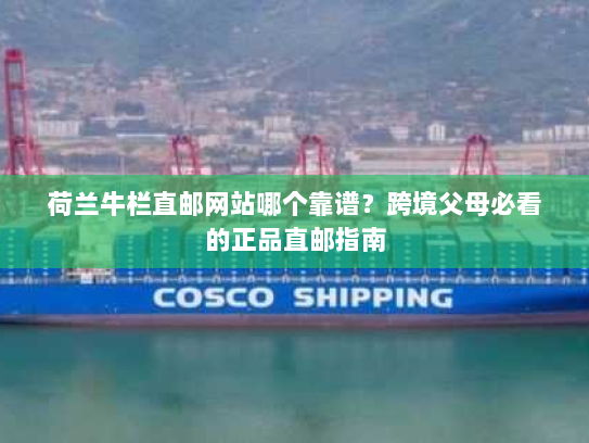 荷兰牛栏直邮网站哪个靠谱？跨境父母必看的正品直邮指南