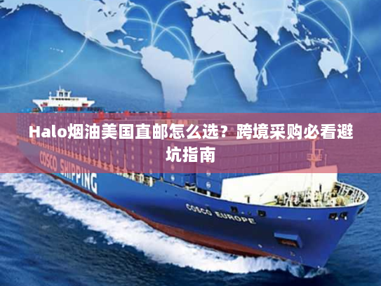 Halo烟油美国直邮怎么选?跨境采购必看避坑指南 Halo烟油美国直邮怎么选?跨境采购必看避坑指南