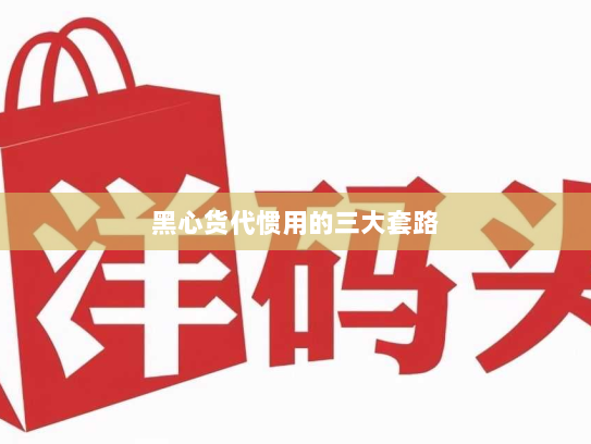 黑心货代惯用的三大套路 黑心货代惯用的三大套路