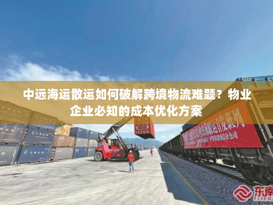 中远海运散运如何破解跨境物流难题?物业企业必知的成本优化方案 中远海运散运如何破解跨境物流难题?物业企业必知的成本优化方案