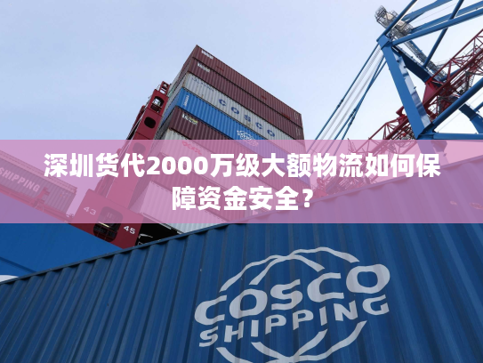 深圳货代2000万级大额物流如何保障资金安全？