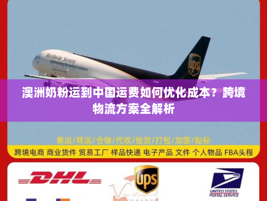 澳洲奶粉运到中国运费如何优化成本?跨境物流方案全解析 澳洲奶粉运到中国运费如何优化成本?跨境物流方案全解析