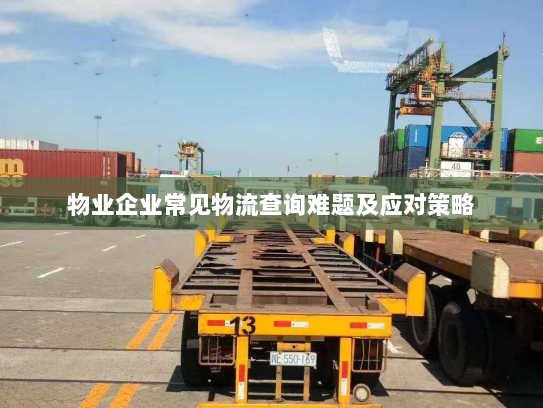 物业企业常见物流查询难题及应对策略 物业企业常见物流查询难题及应对策略