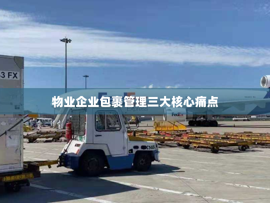 物业企业包裹管理三大核心痛点 物业企业包裹管理三大核心痛点