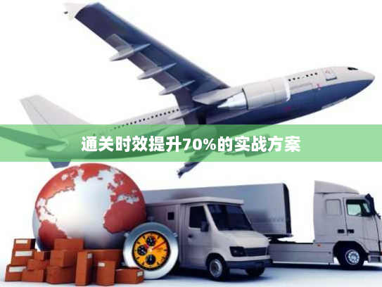 通关时效提升70%的实战方案