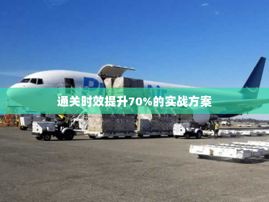 通关时效提升70%的实战方案