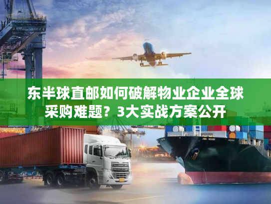 东半球直邮如何破解物业企业全球采购难题？3大实战方案公开
